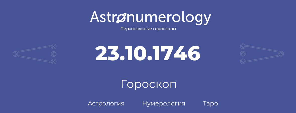 гороскоп астрологии, нумерологии и таро по дню рождения 23.10.1746 (23 октября 1746, года)