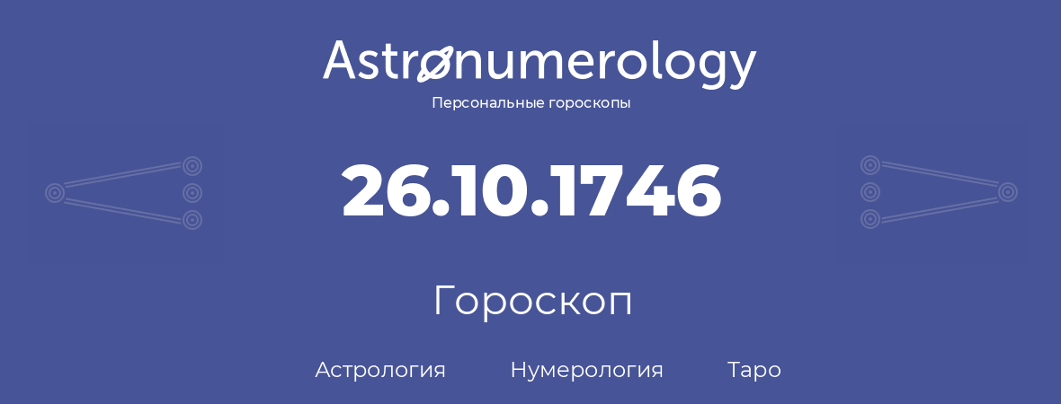 гороскоп астрологии, нумерологии и таро по дню рождения 26.10.1746 (26 октября 1746, года)