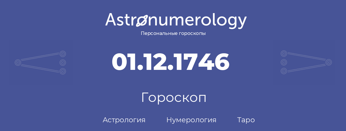 гороскоп астрологии, нумерологии и таро по дню рождения 01.12.1746 (1 декабря 1746, года)