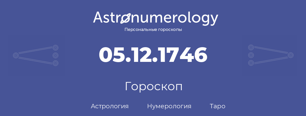 гороскоп астрологии, нумерологии и таро по дню рождения 05.12.1746 (5 декабря 1746, года)