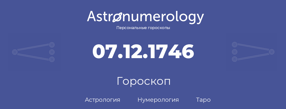 гороскоп астрологии, нумерологии и таро по дню рождения 07.12.1746 (07 декабря 1746, года)