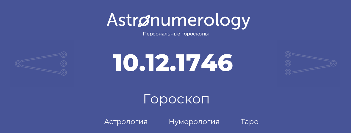 гороскоп астрологии, нумерологии и таро по дню рождения 10.12.1746 (10 декабря 1746, года)