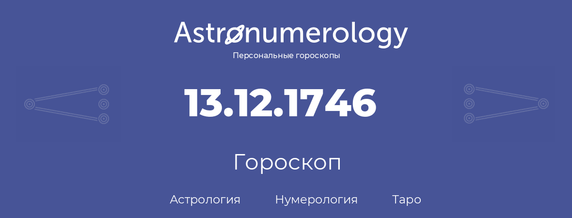 гороскоп астрологии, нумерологии и таро по дню рождения 13.12.1746 (13 декабря 1746, года)