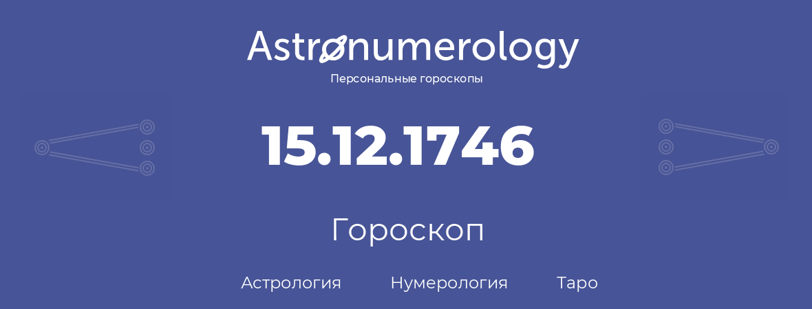 гороскоп астрологии, нумерологии и таро по дню рождения 15.12.1746 (15 декабря 1746, года)