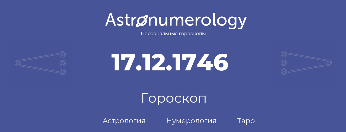 гороскоп астрологии, нумерологии и таро по дню рождения 17.12.1746 (17 декабря 1746, года)