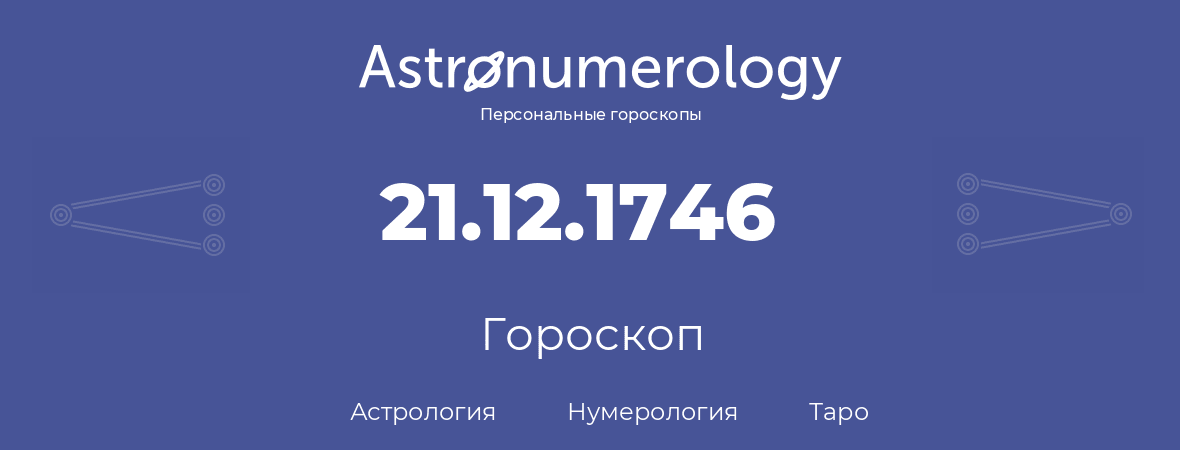 гороскоп астрологии, нумерологии и таро по дню рождения 21.12.1746 (21 декабря 1746, года)