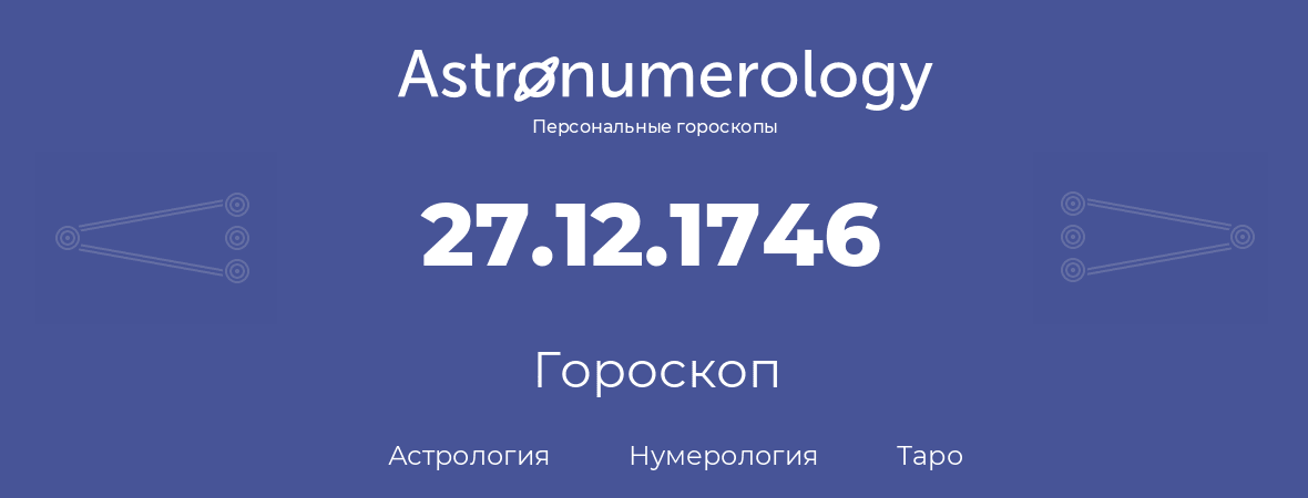 гороскоп астрологии, нумерологии и таро по дню рождения 27.12.1746 (27 декабря 1746, года)