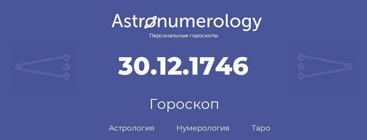 гороскоп астрологии, нумерологии и таро по дню рождения 30.12.1746 (30 декабря 1746, года)