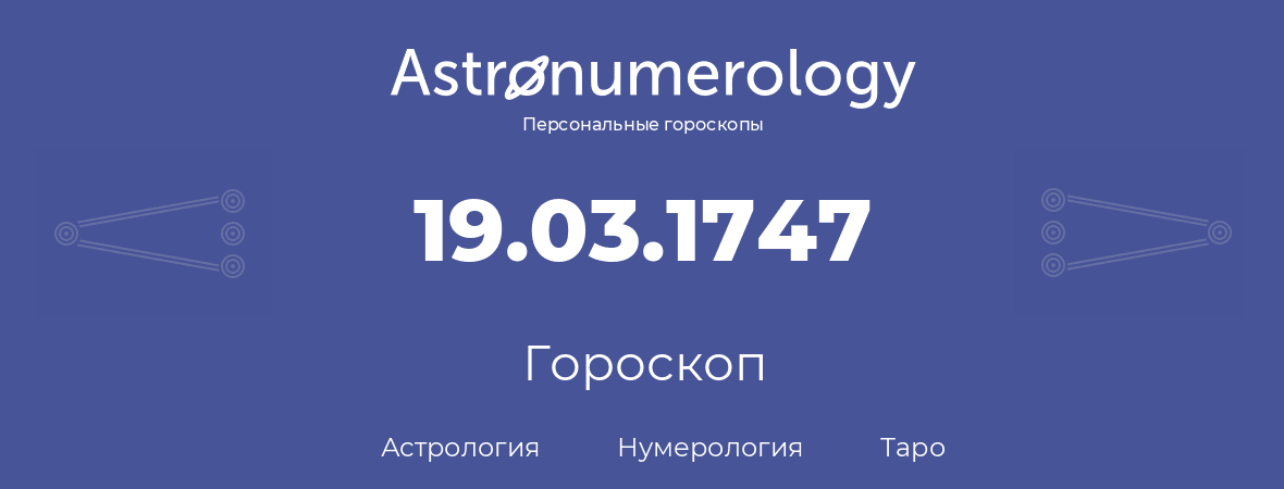 гороскоп астрологии, нумерологии и таро по дню рождения 19.03.1747 (19 марта 1747, года)