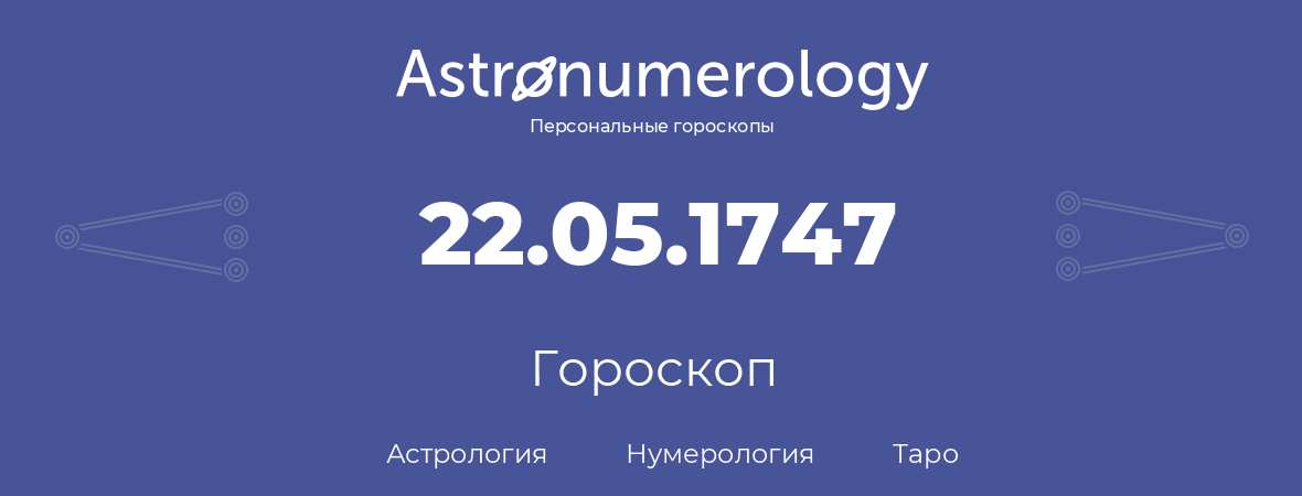 гороскоп астрологии, нумерологии и таро по дню рождения 22.05.1747 (22 мая 1747, года)