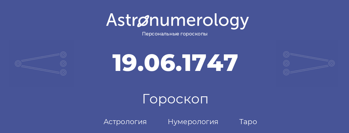 гороскоп астрологии, нумерологии и таро по дню рождения 19.06.1747 (19 июня 1747, года)