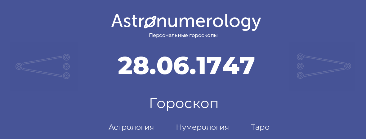 гороскоп астрологии, нумерологии и таро по дню рождения 28.06.1747 (28 июня 1747, года)