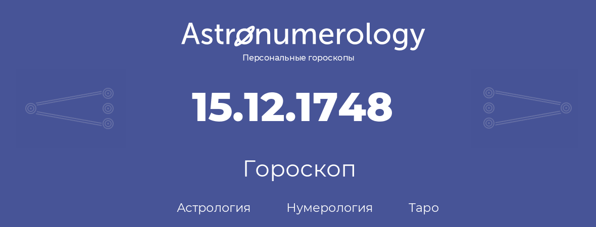 гороскоп астрологии, нумерологии и таро по дню рождения 15.12.1748 (15 декабря 1748, года)