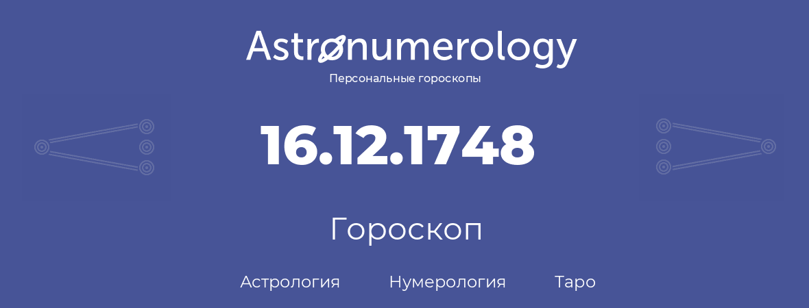 гороскоп астрологии, нумерологии и таро по дню рождения 16.12.1748 (16 декабря 1748, года)