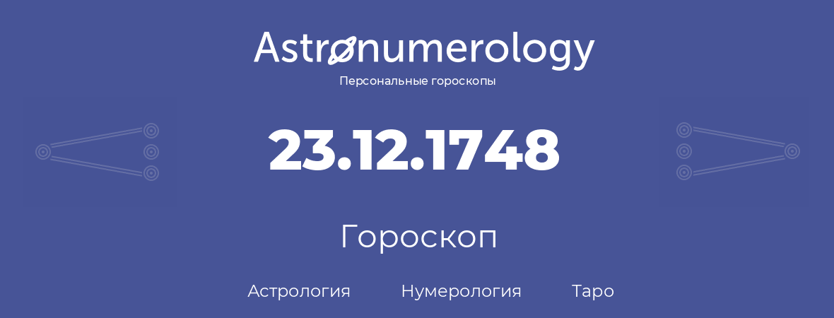 гороскоп астрологии, нумерологии и таро по дню рождения 23.12.1748 (23 декабря 1748, года)