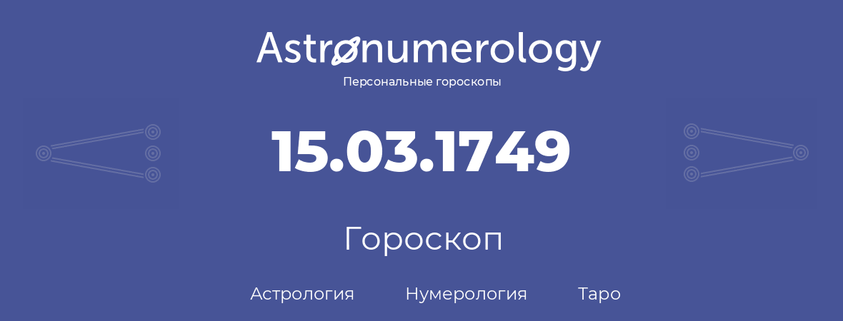 гороскоп астрологии, нумерологии и таро по дню рождения 15.03.1749 (15 марта 1749, года)