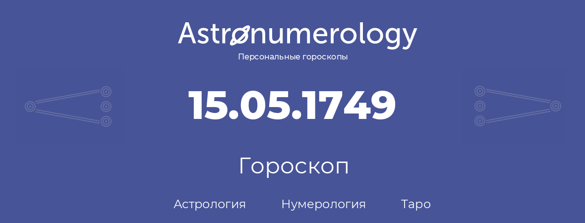 гороскоп астрологии, нумерологии и таро по дню рождения 15.05.1749 (15 мая 1749, года)