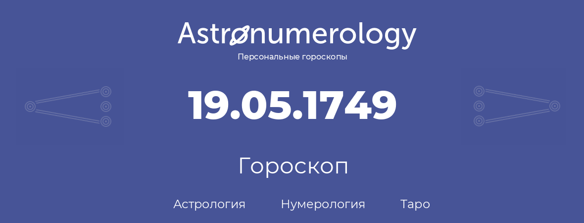 гороскоп астрологии, нумерологии и таро по дню рождения 19.05.1749 (19 мая 1749, года)