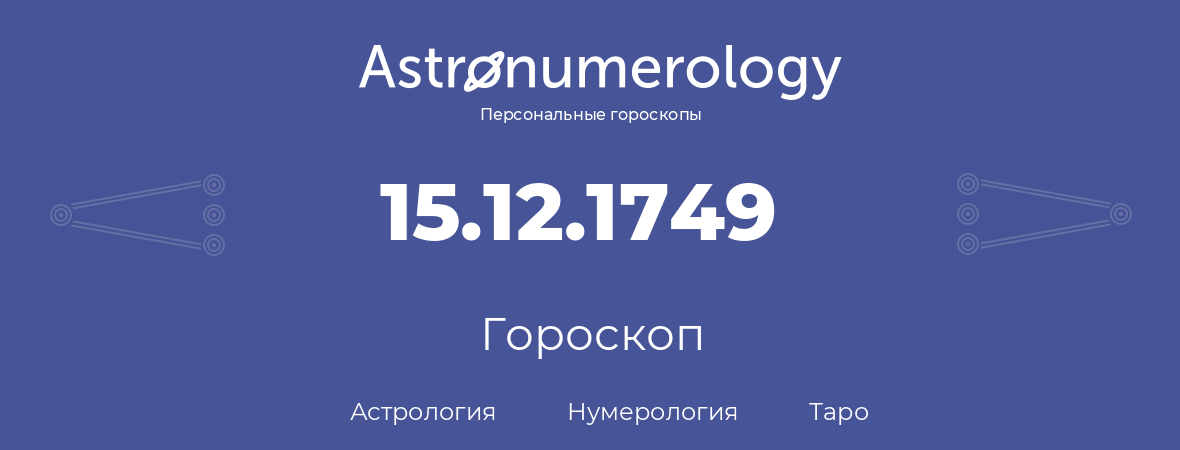 гороскоп астрологии, нумерологии и таро по дню рождения 15.12.1749 (15 декабря 1749, года)