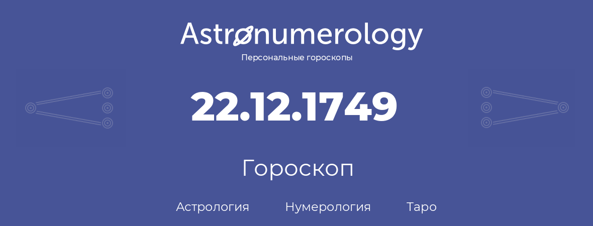 гороскоп астрологии, нумерологии и таро по дню рождения 22.12.1749 (22 декабря 1749, года)