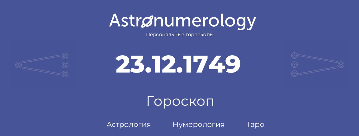 гороскоп астрологии, нумерологии и таро по дню рождения 23.12.1749 (23 декабря 1749, года)