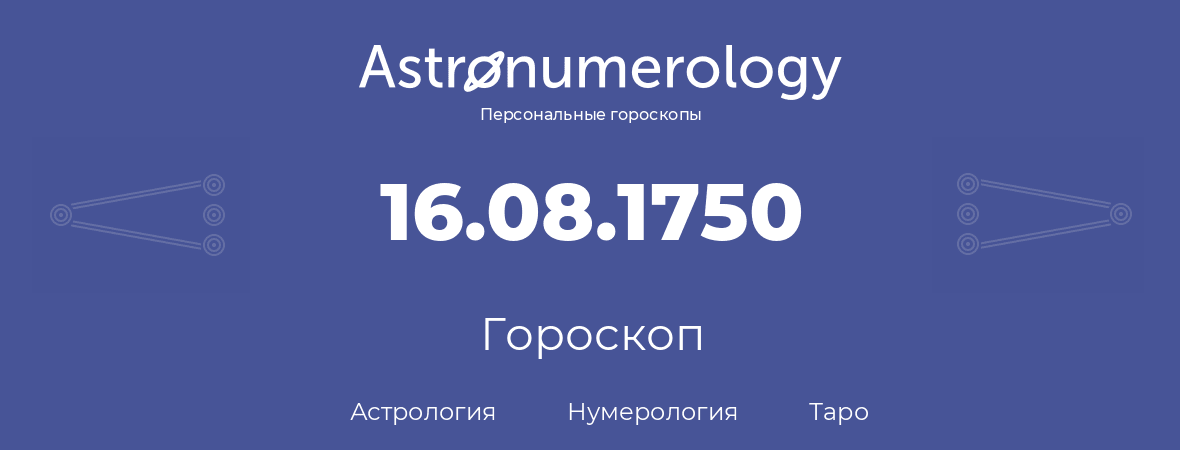 гороскоп астрологии, нумерологии и таро по дню рождения 16.08.1750 (16 августа 1750, года)