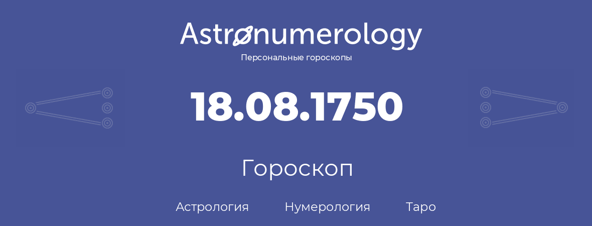 гороскоп астрологии, нумерологии и таро по дню рождения 18.08.1750 (18 августа 1750, года)