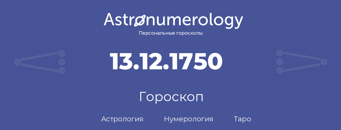 гороскоп астрологии, нумерологии и таро по дню рождения 13.12.1750 (13 декабря 1750, года)
