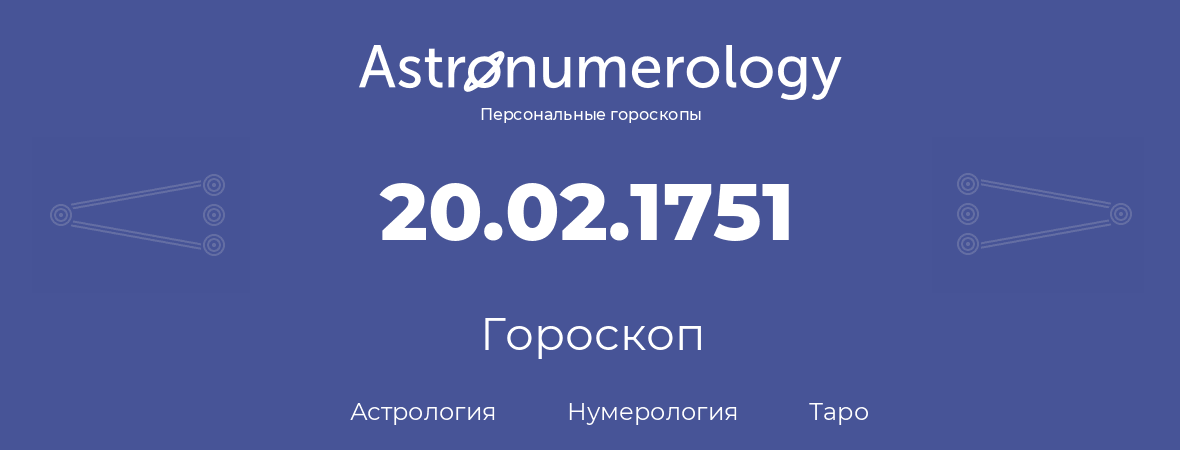 гороскоп астрологии, нумерологии и таро по дню рождения 20.02.1751 (20 февраля 1751, года)