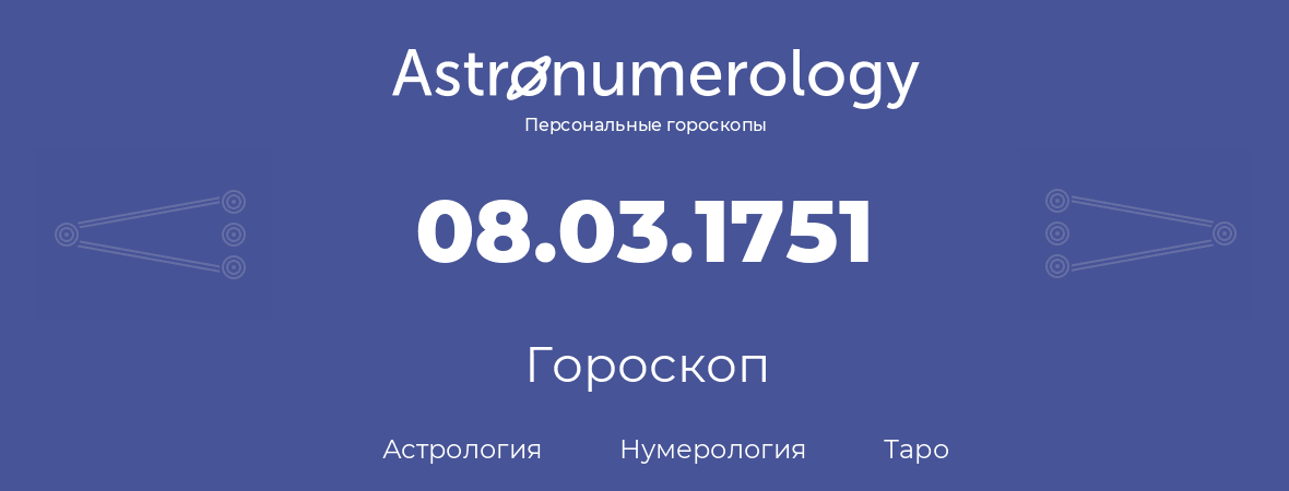 гороскоп астрологии, нумерологии и таро по дню рождения 08.03.1751 (08 марта 1751, года)