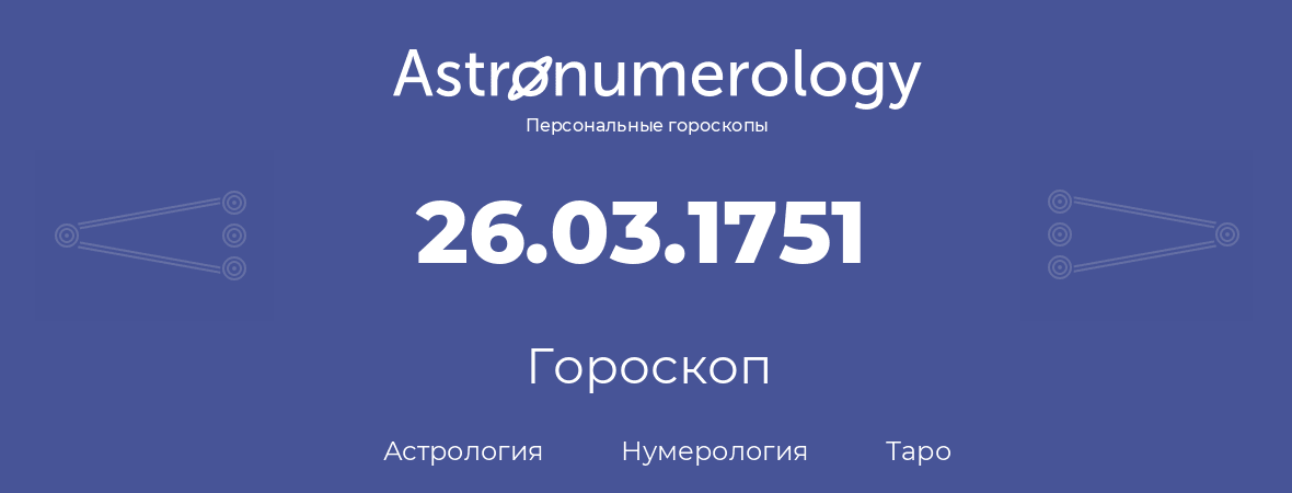 гороскоп астрологии, нумерологии и таро по дню рождения 26.03.1751 (26 марта 1751, года)