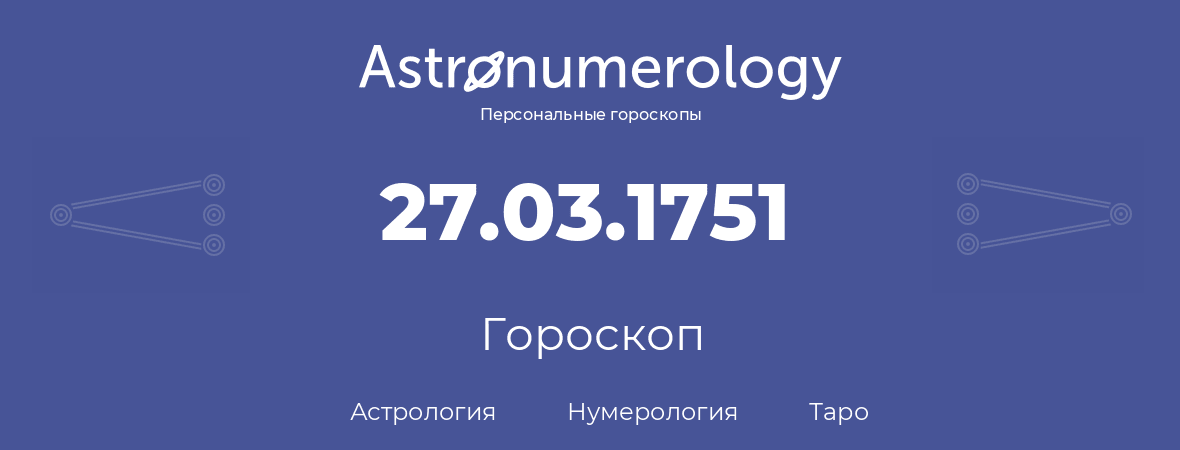 гороскоп астрологии, нумерологии и таро по дню рождения 27.03.1751 (27 марта 1751, года)