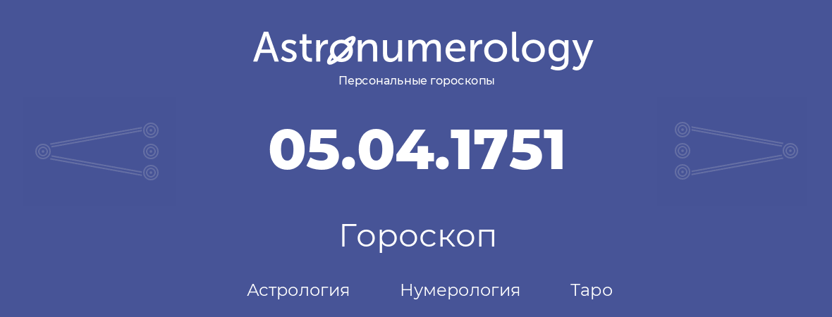 гороскоп астрологии, нумерологии и таро по дню рождения 05.04.1751 (05 апреля 1751, года)