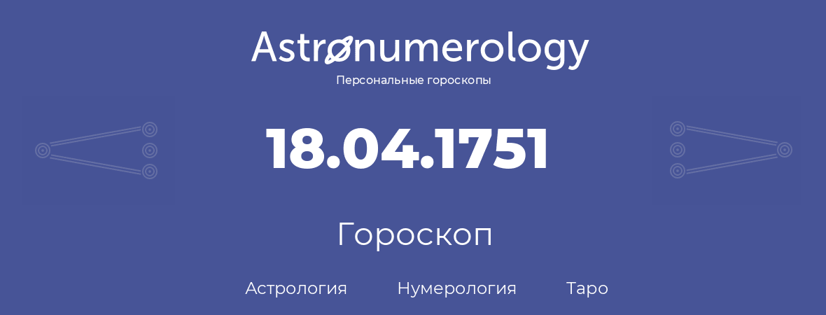 гороскоп астрологии, нумерологии и таро по дню рождения 18.04.1751 (18 апреля 1751, года)