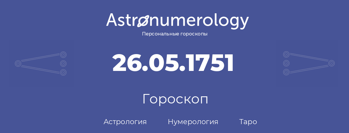 гороскоп астрологии, нумерологии и таро по дню рождения 26.05.1751 (26 мая 1751, года)