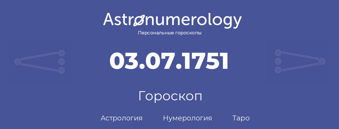гороскоп астрологии, нумерологии и таро по дню рождения 03.07.1751 (03 июля 1751, года)