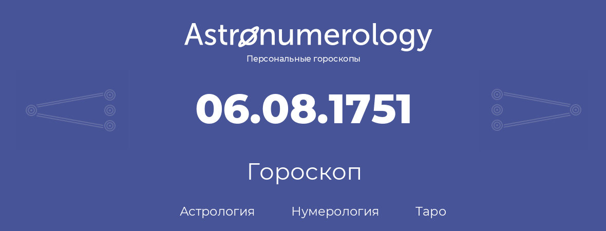 гороскоп астрологии, нумерологии и таро по дню рождения 06.08.1751 (6 августа 1751, года)