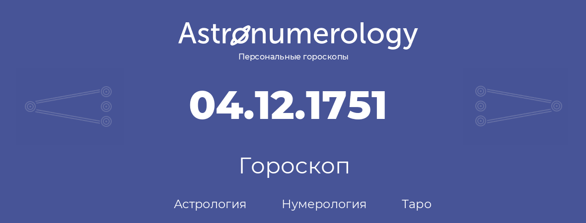 гороскоп астрологии, нумерологии и таро по дню рождения 04.12.1751 (04 декабря 1751, года)