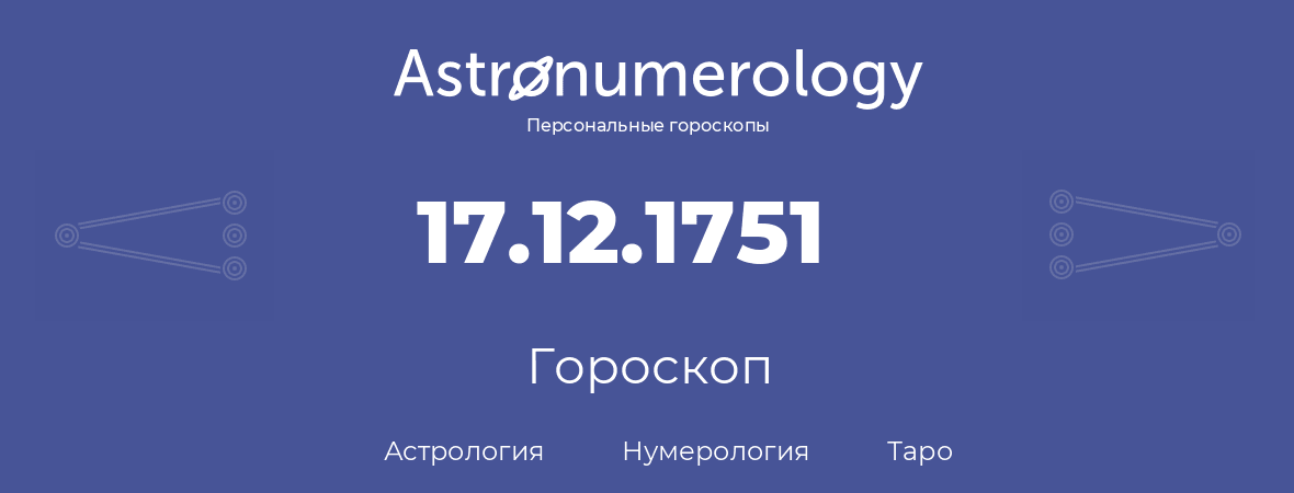 гороскоп астрологии, нумерологии и таро по дню рождения 17.12.1751 (17 декабря 1751, года)