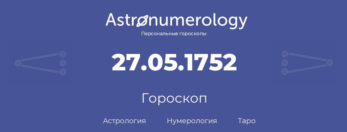 гороскоп астрологии, нумерологии и таро по дню рождения 27.05.1752 (27 мая 1752, года)