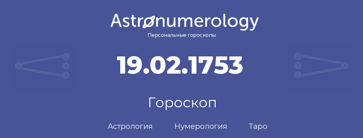 гороскоп астрологии, нумерологии и таро по дню рождения 19.02.1753 (19 февраля 1753, года)