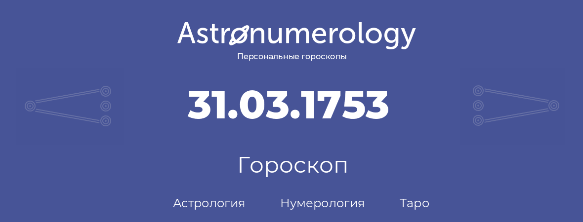 гороскоп астрологии, нумерологии и таро по дню рождения 31.03.1753 (31 марта 1753, года)