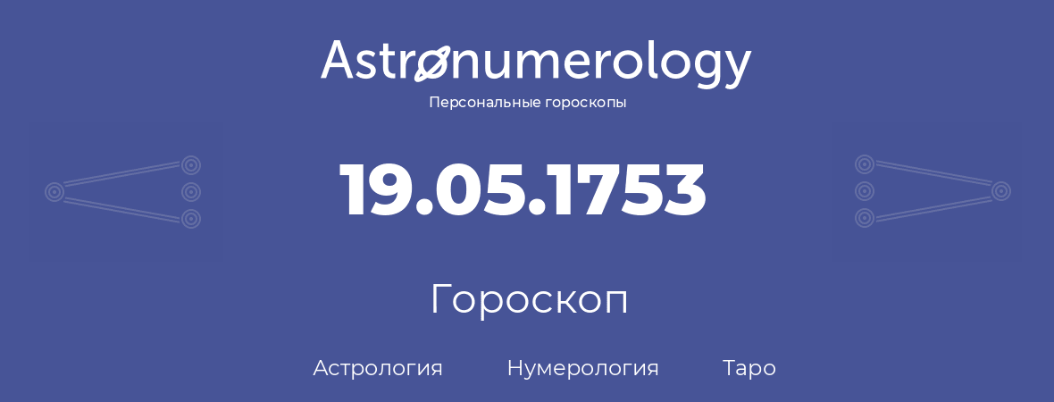 гороскоп астрологии, нумерологии и таро по дню рождения 19.05.1753 (19 мая 1753, года)