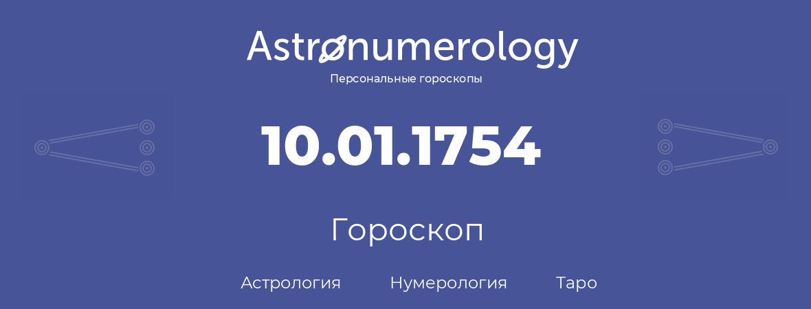 гороскоп астрологии, нумерологии и таро по дню рождения 10.01.1754 (10 января 1754, года)