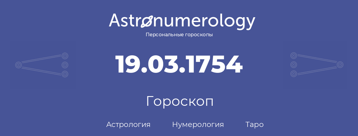 гороскоп астрологии, нумерологии и таро по дню рождения 19.03.1754 (19 марта 1754, года)