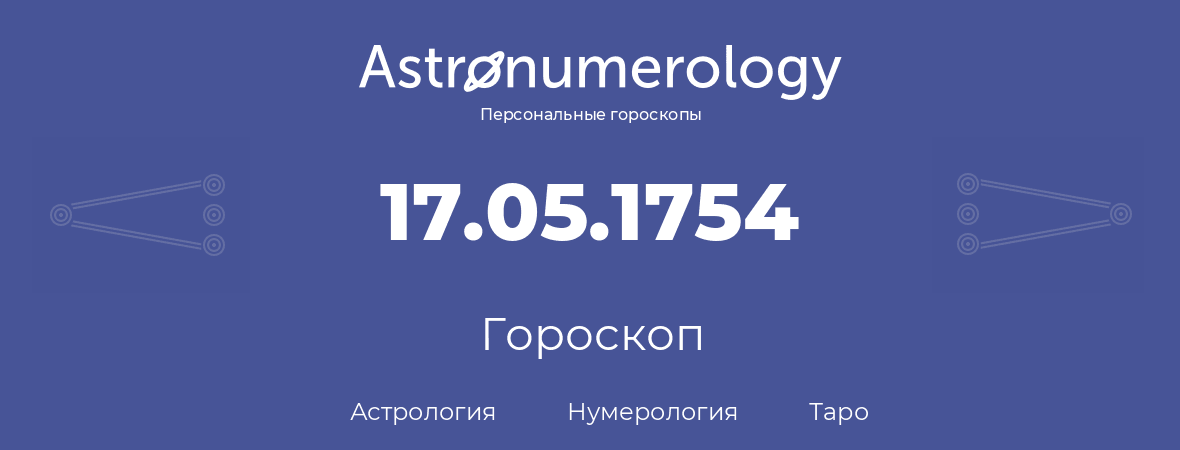 гороскоп астрологии, нумерологии и таро по дню рождения 17.05.1754 (17 мая 1754, года)