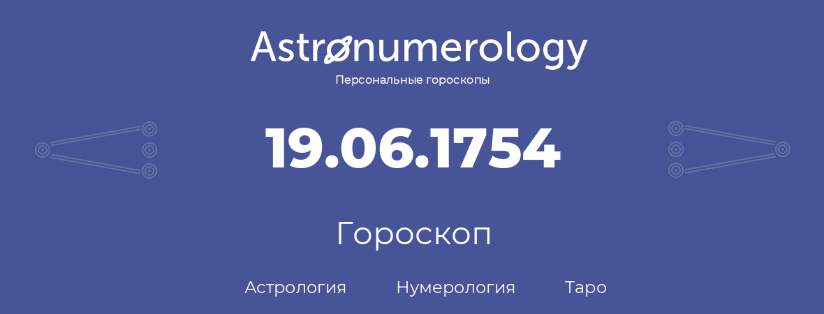 гороскоп астрологии, нумерологии и таро по дню рождения 19.06.1754 (19 июня 1754, года)