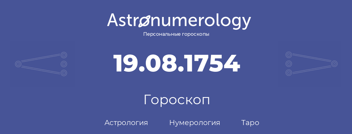 гороскоп астрологии, нумерологии и таро по дню рождения 19.08.1754 (19 августа 1754, года)