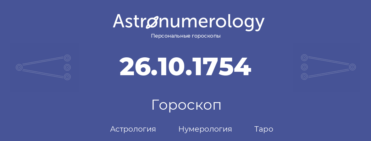 гороскоп астрологии, нумерологии и таро по дню рождения 26.10.1754 (26 октября 1754, года)