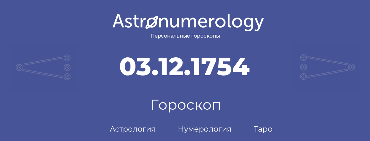 гороскоп астрологии, нумерологии и таро по дню рождения 03.12.1754 (03 декабря 1754, года)